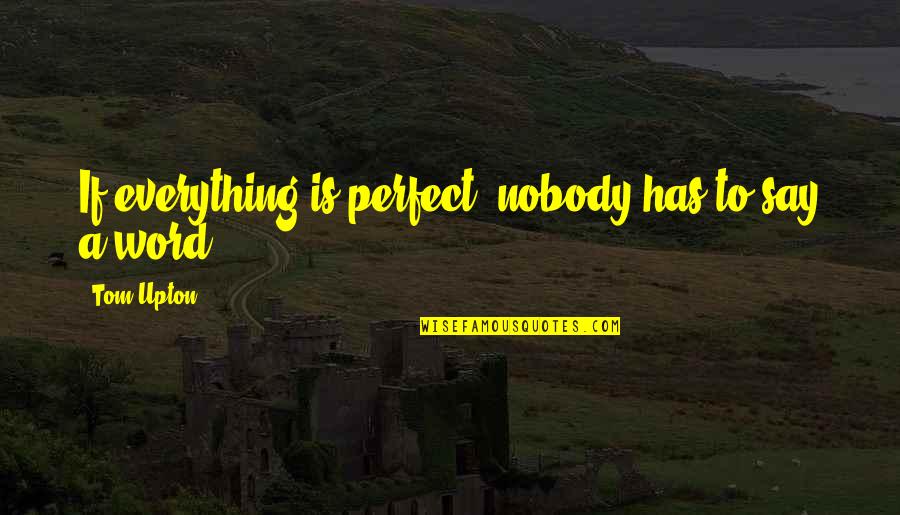 Kulitan Quotes By Tom Upton: If everything is perfect, nobody has to say