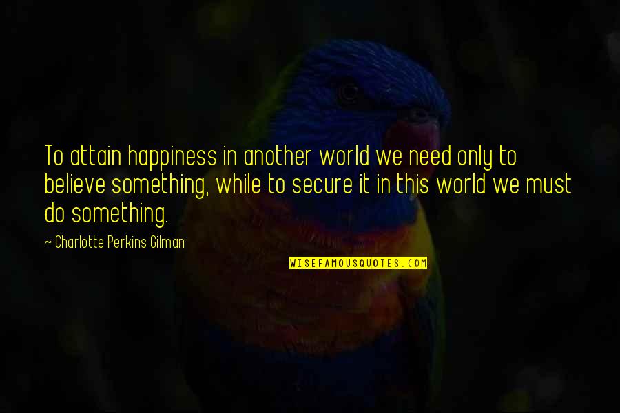 Kuljit Kaur Quotes By Charlotte Perkins Gilman: To attain happiness in another world we need Kuljit Kaur Quotes By Charlotte Perkins Gilman: To attain happiness in another world we need