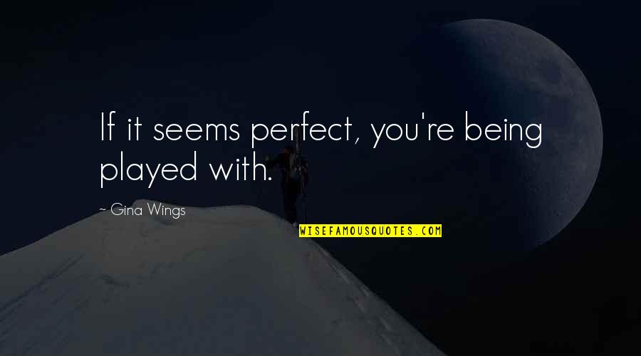 Kuljit Kaur Quotes By Gina Wings: If it seems perfect, you're being played with. Kuljit Kaur Quotes By Gina Wings: If it seems perfect, you're being played with.