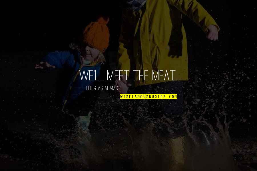 Kulkuan Quotes By Douglas Adams: We'll meet the meat. Kulkuan Quotes By Douglas Adams: We'll meet the meat.