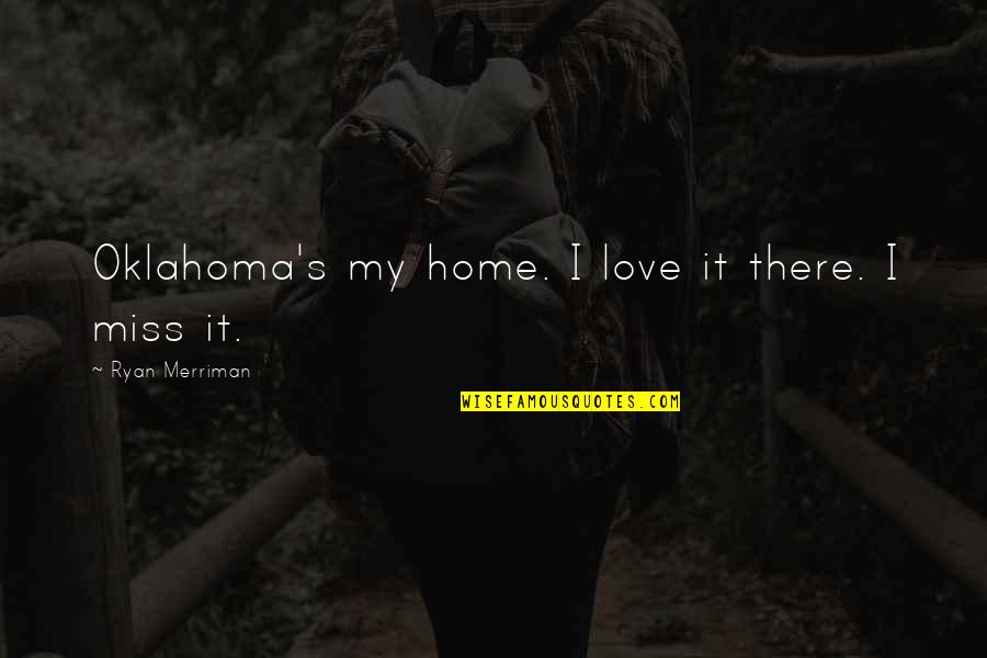 Kulkuan Quotes By Ryan Merriman: Oklahoma's my home. I love it there. I Kulkuan Quotes By Ryan Merriman: Oklahoma's my home. I love it there. I