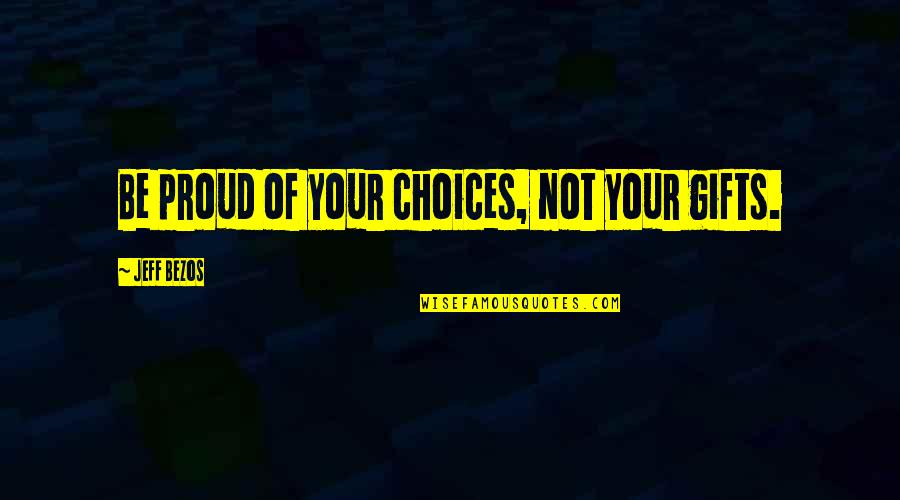 Kullbergska Quotes By Jeff Bezos: Be proud of your choices, not your gifts.