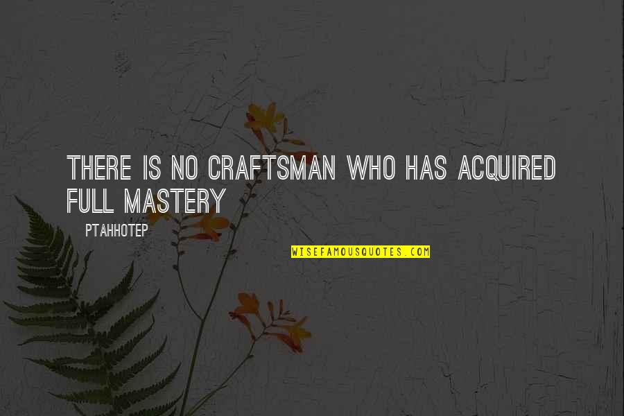 Kullik Rullmann Quotes By Ptahhotep: There is no craftsman who has acquired full