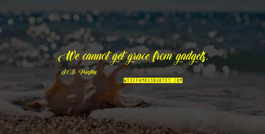 Kullmann Tam S Quotes By J.B. Priestley: We cannot get grace from gadgets. Kullmann Tam S Quotes By J.B. Priestley: We cannot get grace from gadgets.