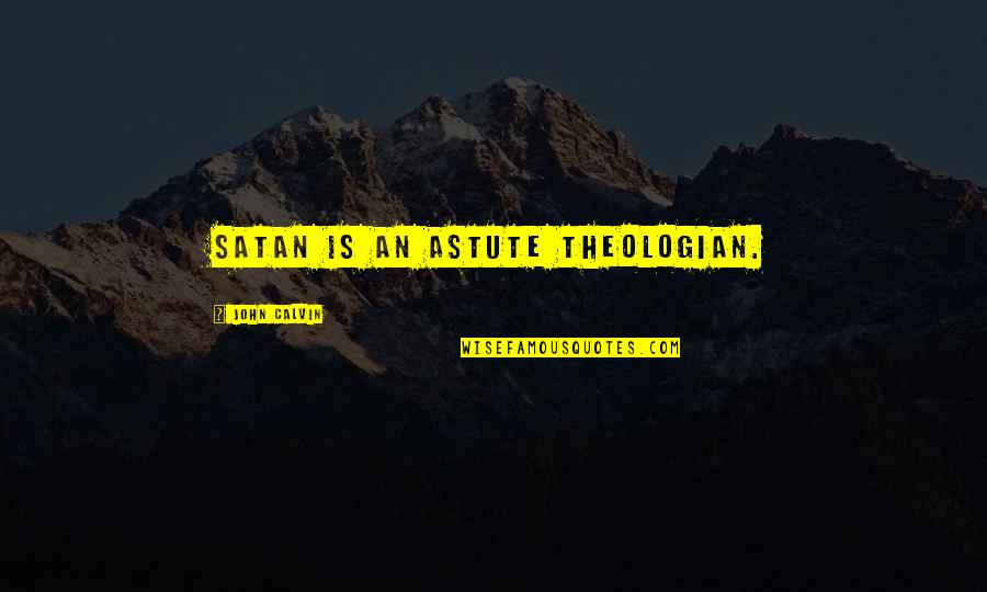 Kullmann Tam S Quotes By John Calvin: Satan is an astute theologian. Kullmann Tam S Quotes By John Calvin: Satan is an astute theologian.