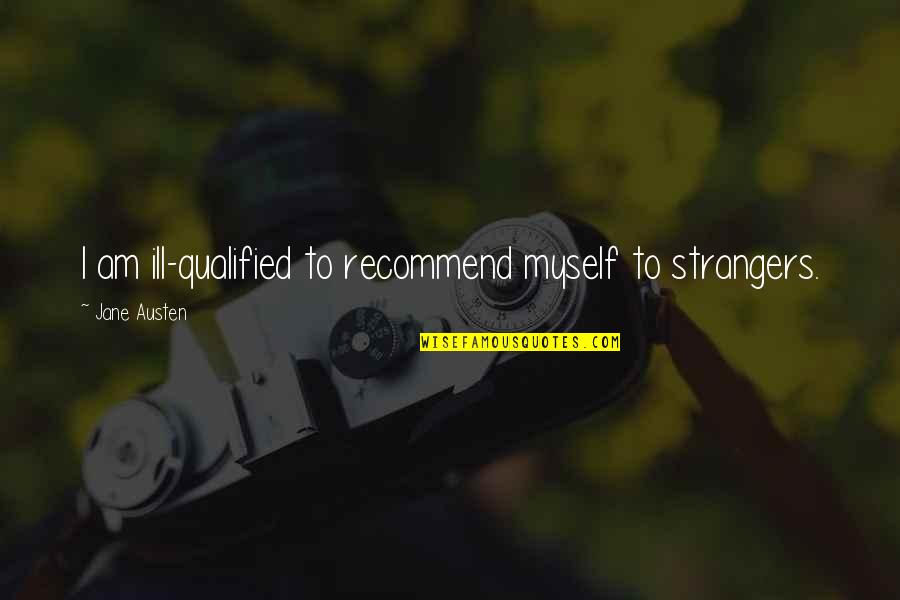 Kullu Manali Quotes By Jane Austen: I am ill-qualified to recommend myself to strangers. Kullu Manali Quotes By Jane Austen: I am ill-qualified to recommend myself to strangers.