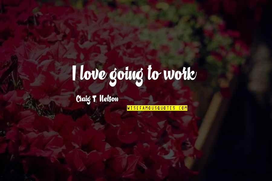 Kulman Ghising Quotes By Craig T. Nelson: I love going to work.