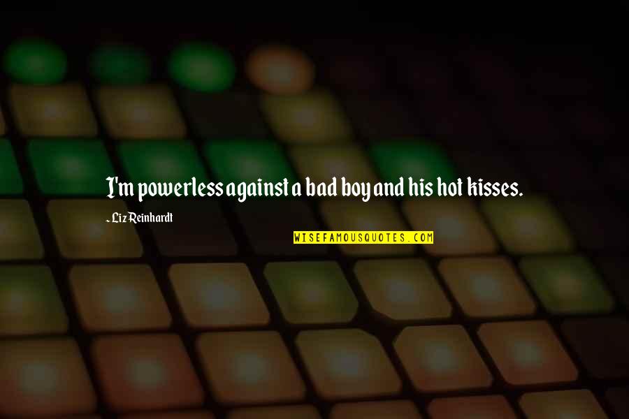 Kulman Ghising Quotes By Liz Reinhardt: I'm powerless against a bad boy and his Kulman Ghising Quotes By Liz Reinhardt: I'm powerless against a bad boy and his