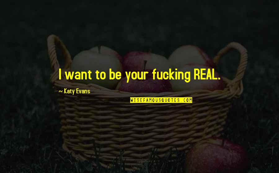 Kulmbacher Quotes By Katy Evans: I want to be your fucking REAL.