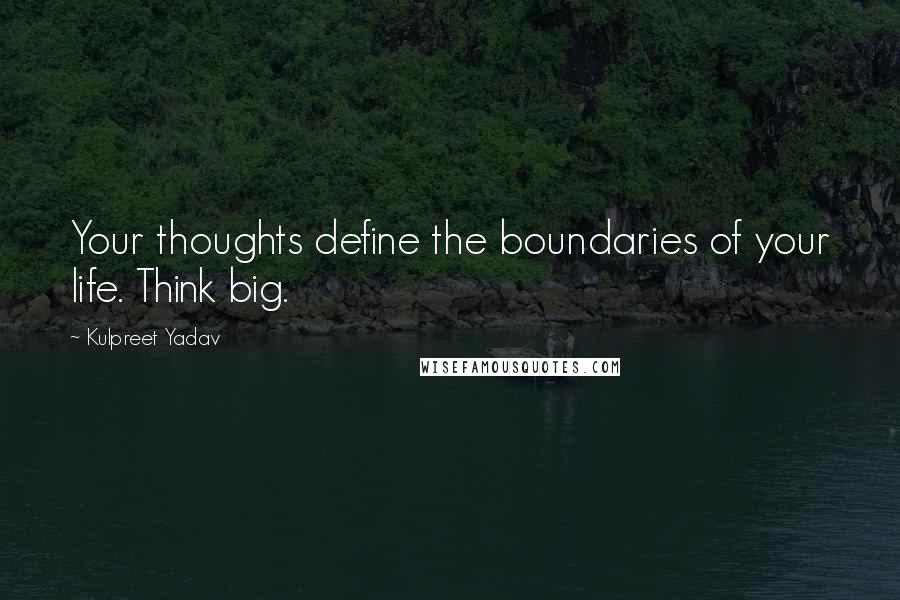 Kulpreet Yadav quotes: Your thoughts define the boundaries of your life. Think big.