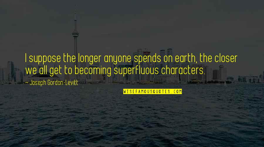 Kulsum Khan Quotes By Joseph Gordon-Levitt: I suppose the longer anyone spends on earth,