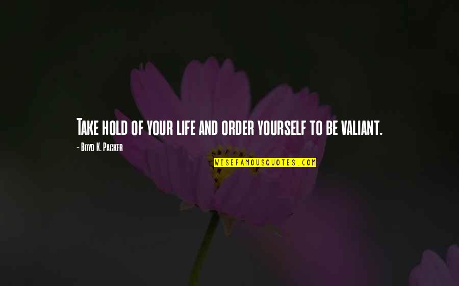 Kulsum Sharma Quotes By Boyd K. Packer: Take hold of your life and order yourself Kulsum Sharma Quotes By Boyd K. Packer: Take hold of your life and order yourself
