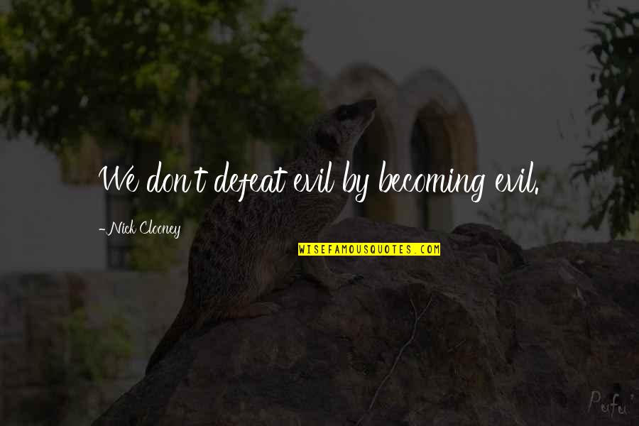 Kultanak Quotes By Nick Clooney: We don't defeat evil by becoming evil. Kultanak Quotes By Nick Clooney: We don't defeat evil by becoming evil.