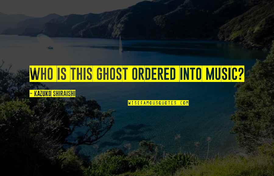 Kuluttajavirasto Quotes By Kazuko Shiraishi: Who is this ghost ordered into music?