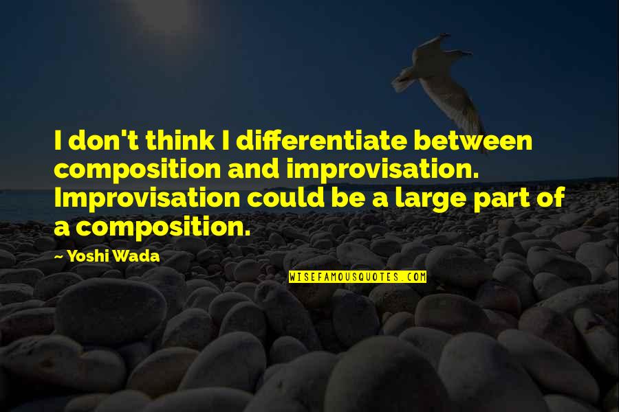 Kulvinder Ghir Quotes By Yoshi Wada: I don't think I differentiate between composition and Kulvinder Ghir Quotes By Yoshi Wada: I don't think I differentiate between composition and