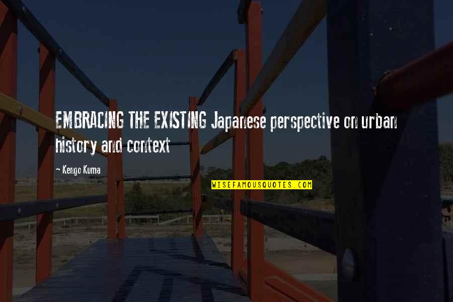 Kuma Quotes By Kengo Kuma: EMBRACING THE EXISTING Japanese perspective on urban history