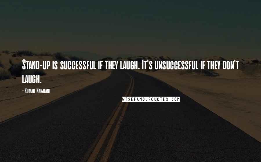 Kumail Nanjiani quotes: Stand-up is successful if they laugh. It's unsuccessful if they don't laugh.