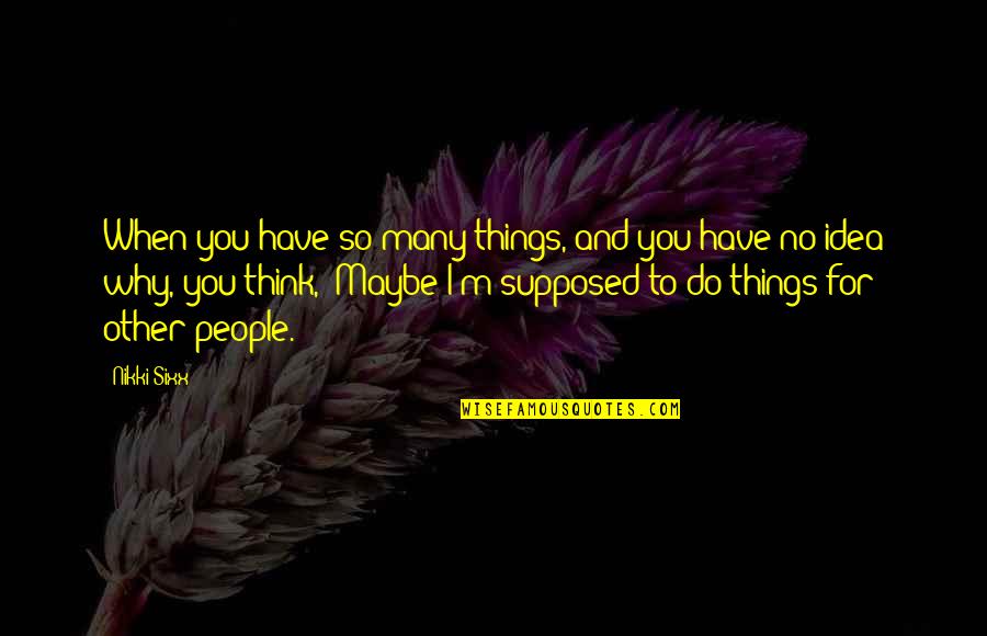Kumakiri Quotes By Nikki Sixx: When you have so many things, and you Kumakiri Quotes By Nikki Sixx: When you have so many things, and you