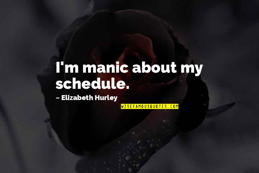 Kumalasari Dulu Quotes By Elizabeth Hurley: I'm manic about my schedule. Kumalasari Dulu Quotes By Elizabeth Hurley: I'm manic about my schedule.