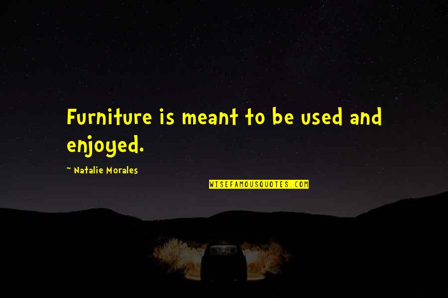 Kumalat Quotes By Natalie Morales: Furniture is meant to be used and enjoyed.