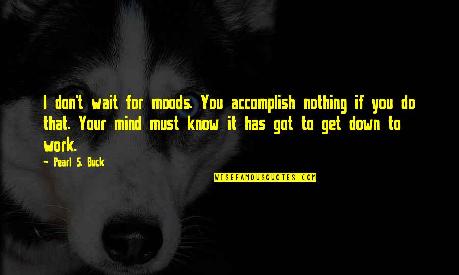 Kumalat Quotes By Pearl S. Buck: I don't wait for moods. You accomplish nothing Kumalat Quotes By Pearl S. Buck: I don't wait for moods. You accomplish nothing