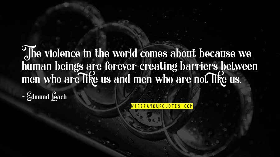 Kumalo Primary Quotes By Edmund Leach: The violence in the world comes about because