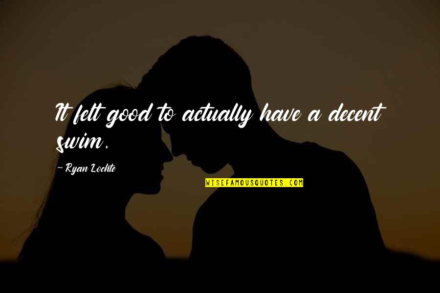 Kumander Liwayway Quotes By Ryan Lochte: It felt good to actually have a decent Kumander Liwayway Quotes By Ryan Lochte: It felt good to actually have a decent