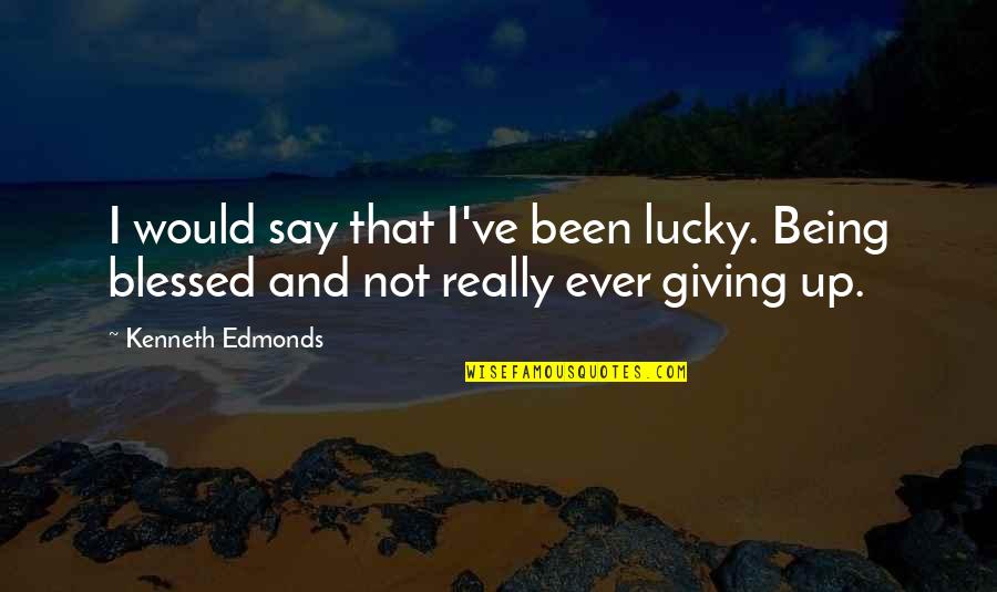 Kumano Quotes By Kenneth Edmonds: I would say that I've been lucky. Being