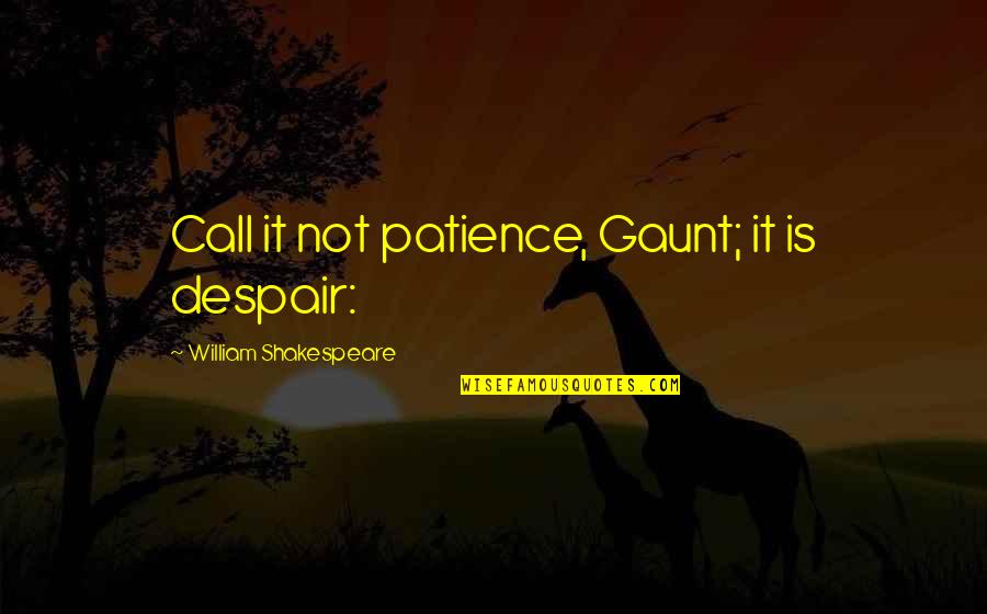 Kumaoni Song Quotes By William Shakespeare: Call it not patience, Gaunt; it is despair: