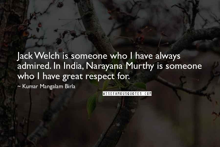 Kumar Mangalam Birla quotes: Jack Welch is someone who I have always admired. In India, Narayana Murthy is someone who I have great respect for.