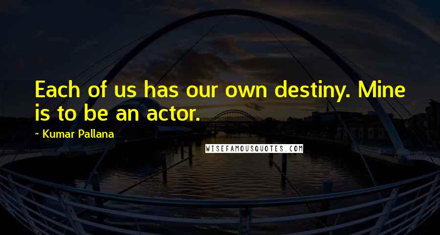 Kumar Pallana quotes: Each of us has our own destiny. Mine is to be an actor.