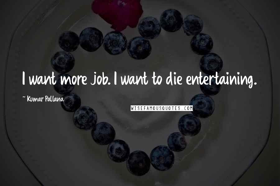 Kumar Pallana quotes: I want more job. I want to die entertaining.