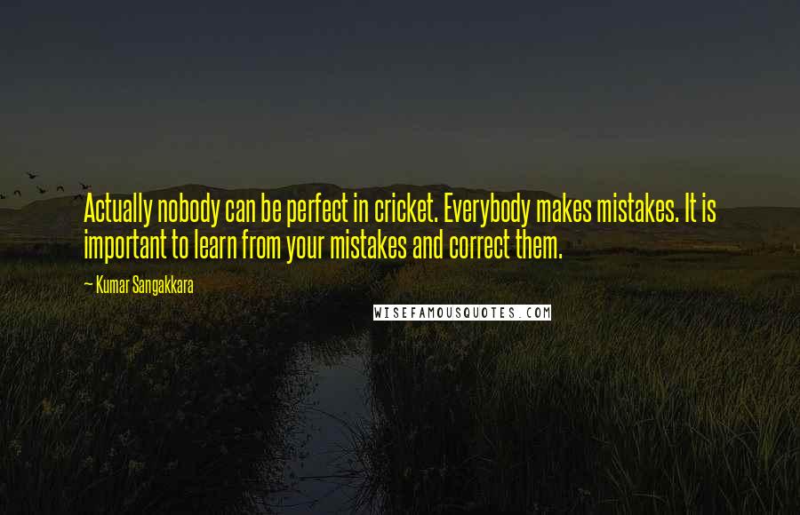 Kumar Sangakkara quotes: Actually nobody can be perfect in cricket. Everybody makes mistakes. It is important to learn from your mistakes and correct them.