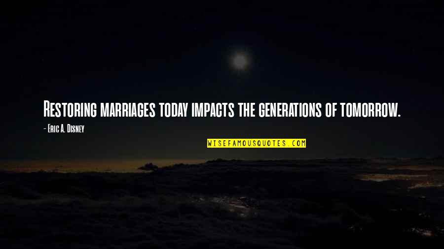 Kumaraguru Quotes By Eric A. Disney: Restoring marriages today impacts the generations of tomorrow. Kumaraguru Quotes By Eric A. Disney: Restoring marriages today impacts the generations of tomorrow.