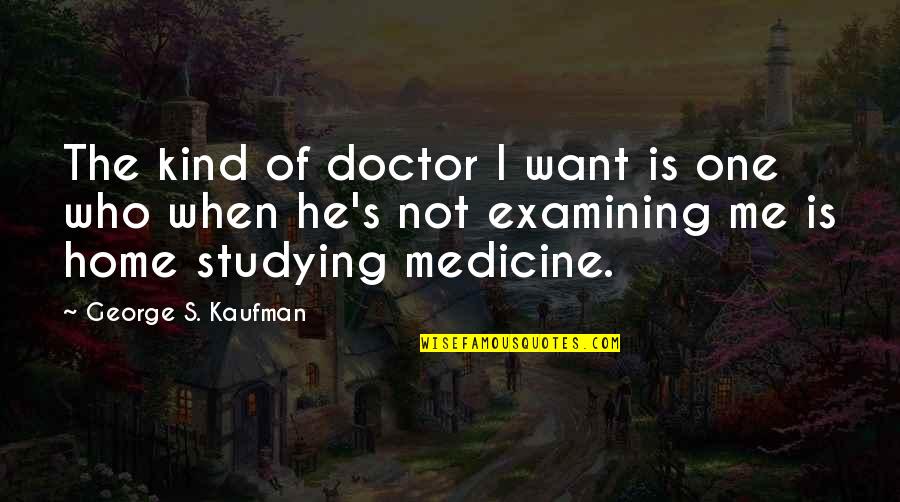 Kumaraguru Quotes By George S. Kaufman: The kind of doctor I want is one Kumaraguru Quotes By George S. Kaufman: The kind of doctor I want is one