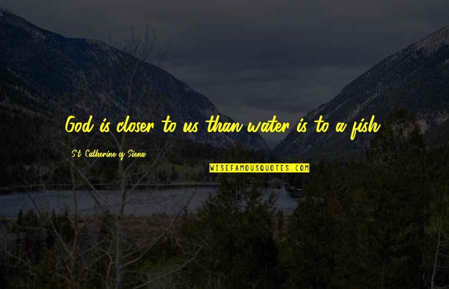 Kumars Boston Quotes By St. Catherine Of Siena: God is closer to us than water is