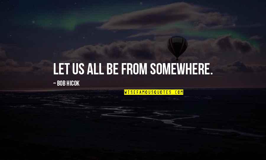 Kumars Galway Quotes By Bob Hicok: Let us all be from somewhere. Kumars Galway Quotes By Bob Hicok: Let us all be from somewhere.