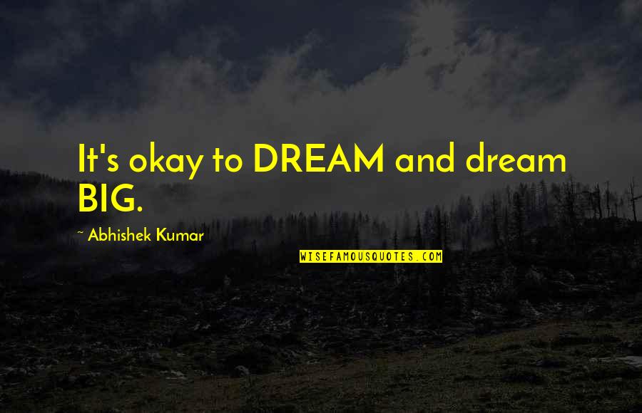 Kumar's Quotes By Abhishek Kumar: It's okay to DREAM and dream BIG.