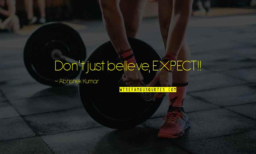 Kumar's Quotes By Abhishek Kumar: Don't just believe, EXPECT!!