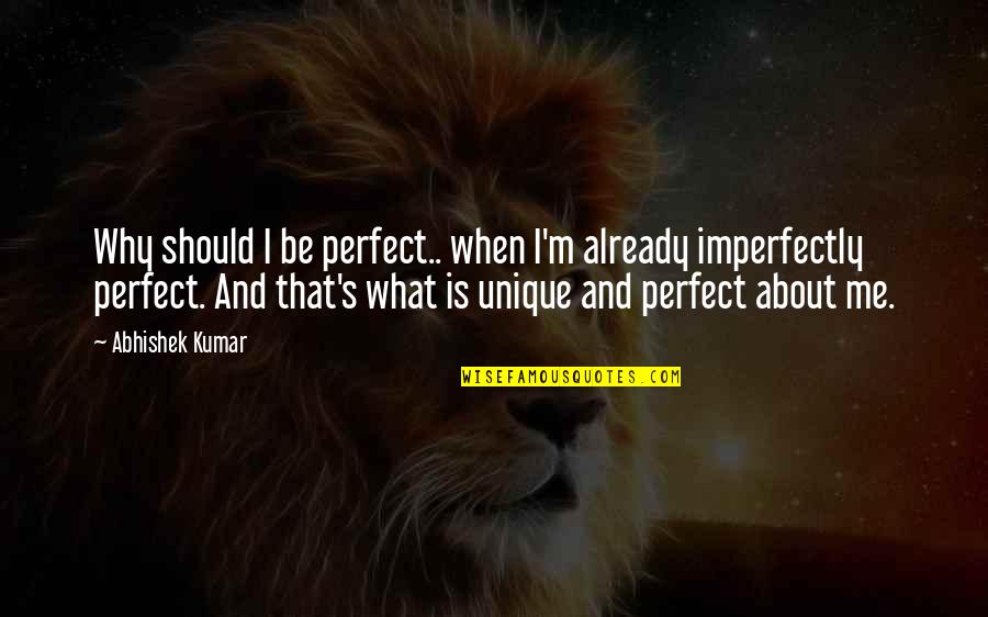 Kumar's Quotes By Abhishek Kumar: Why should I be perfect.. when I'm already Kumar's Quotes By Abhishek Kumar: Why should I be perfect.. when I'm already