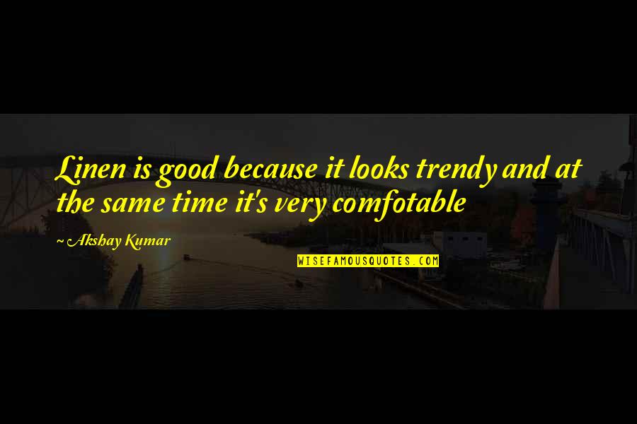 Kumar's Quotes By Akshay Kumar: Linen is good because it looks trendy and