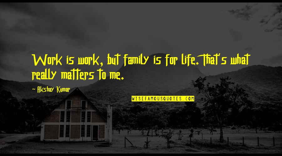 Kumar's Quotes By Akshay Kumar: Work is work, but family is for life.