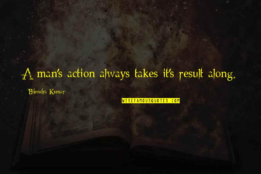 Kumar's Quotes By Bijendra Kumar: A man's action always takes it's result along.