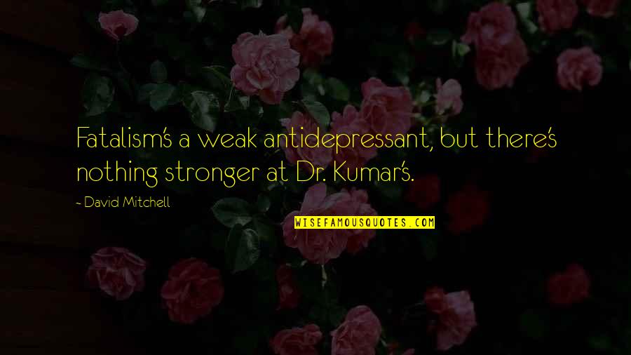 Kumar's Quotes By David Mitchell: Fatalism's a weak antidepressant, but there's nothing stronger