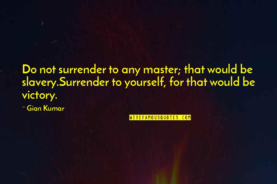 Kumar's Quotes By Gian Kumar: Do not surrender to any master; that would