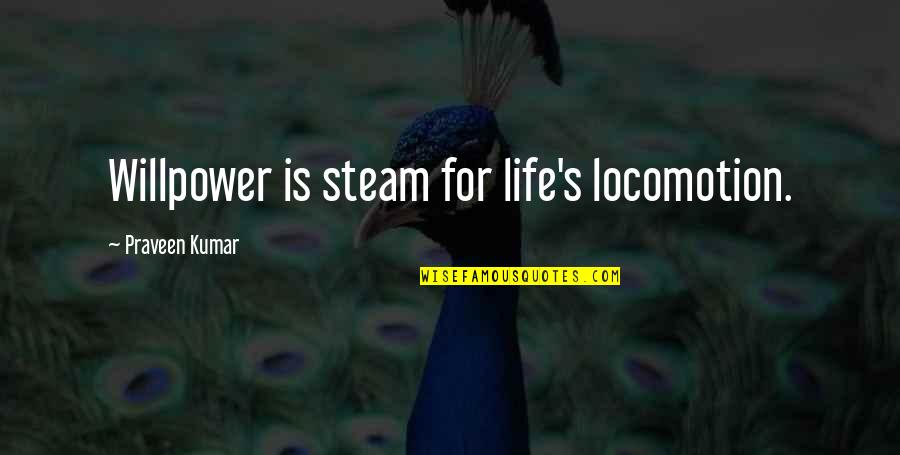 Kumar's Quotes By Praveen Kumar: Willpower is steam for life's locomotion.