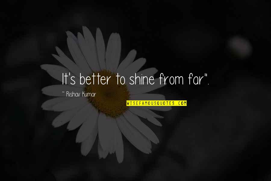 Kumar's Quotes By Rishav Kumar: It's better to shine from far".