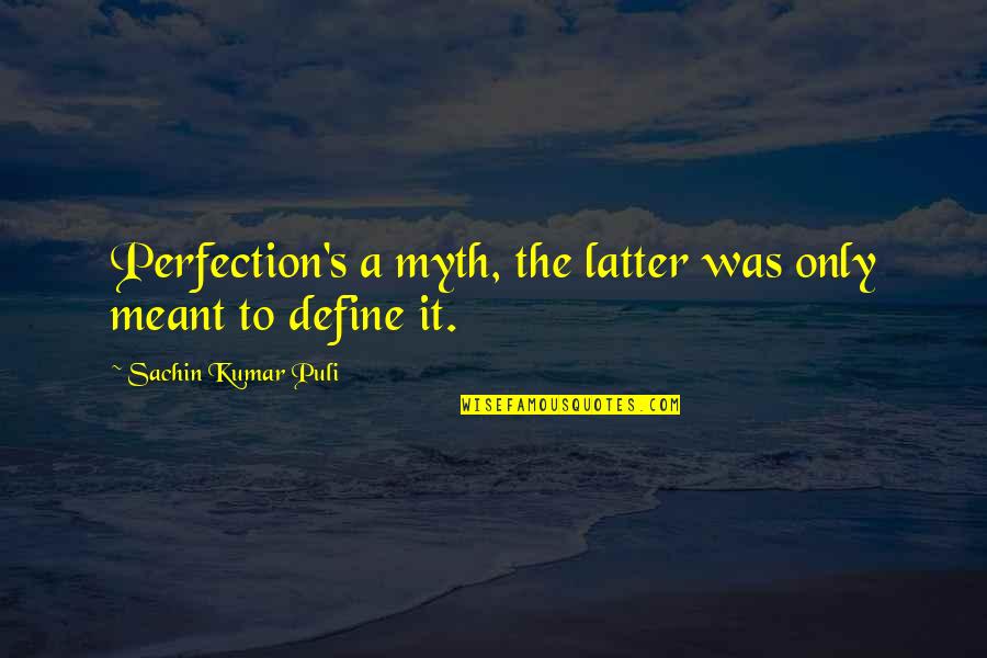 Kumar's Quotes By Sachin Kumar Puli: Perfection's a myth, the latter was only meant