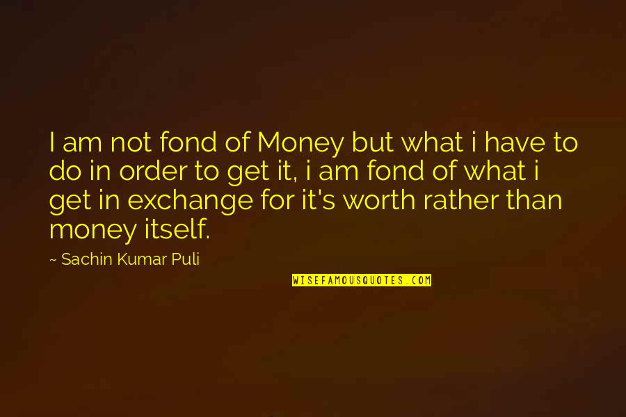 Kumar's Quotes By Sachin Kumar Puli: I am not fond of Money but what Kumar's Quotes By Sachin Kumar Puli: I am not fond of Money but what