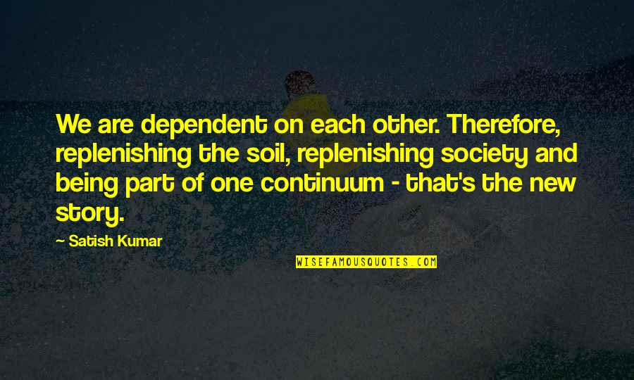 Kumar's Quotes By Satish Kumar: We are dependent on each other. Therefore, replenishing